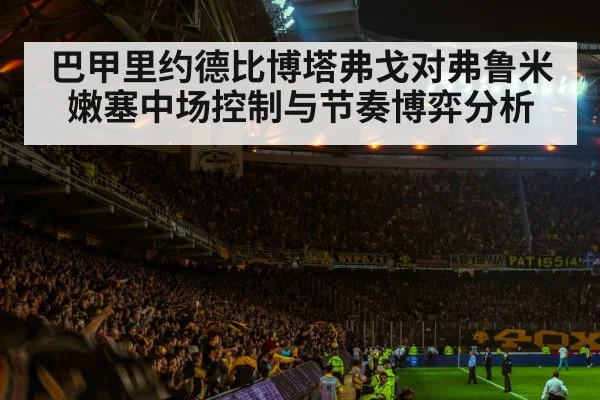 巴甲里约德比博塔弗戈对弗鲁米嫩塞中场控制与节奏博弈分析 - kaiyun